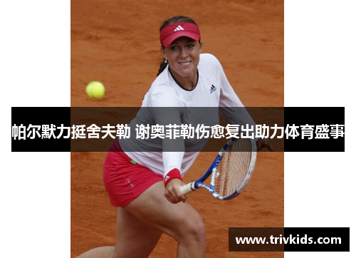 帕尔默力挺舍夫勒 谢奥菲勒伤愈复出助力体育盛事