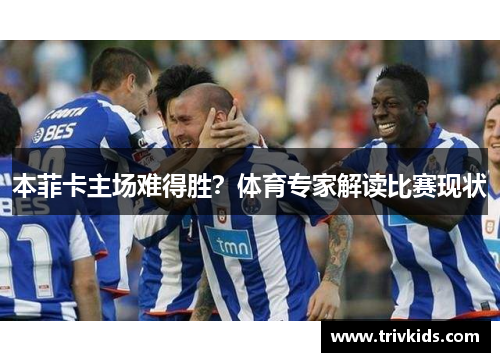 本菲卡主场难得胜？体育专家解读比赛现状