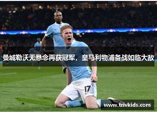 曼城勒沃无悬念再获冠军，皇马利物浦备战如临大敌